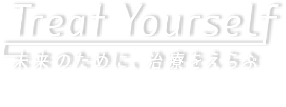 Treat Yourself 未来のために、治療をえらぶ。